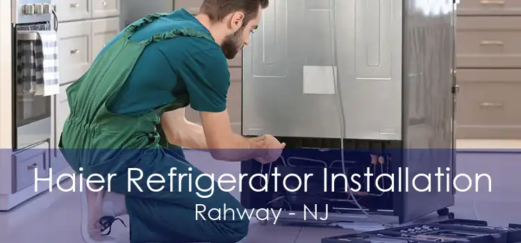 Haier Refrigerator Installation Rahway - NJ