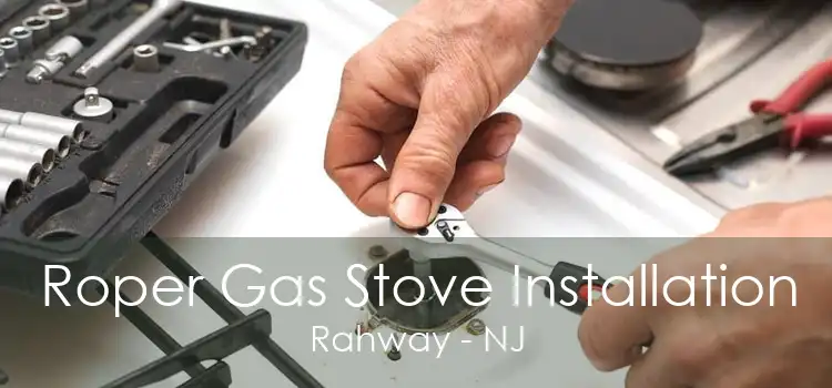 Roper Gas Stove Installation Rahway - NJ